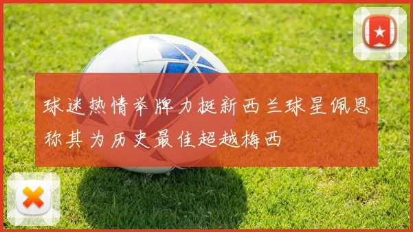 球迷热情举牌力挺新西兰球星佩恩称其为历史最佳超越梅西
