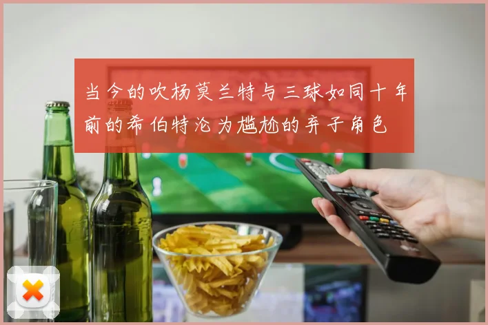 当今的吹杨莫兰特与三球如同十年前的希伯特沦为尴尬的弃子角色