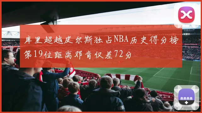库里超越皮尔斯独占NBA历史得分榜第19位距离邓肯仅差72分