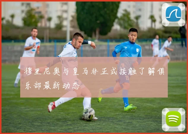 穆里尼奥与皇马非正式接触了解俱乐部最新动态