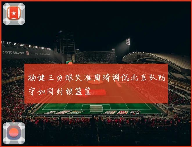 杨健三分球失准周琦调侃北京队防守如同封锁篮筐