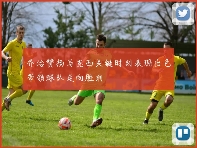 乔治赞扬马克西关键时刻表现出色带领球队走向胜利