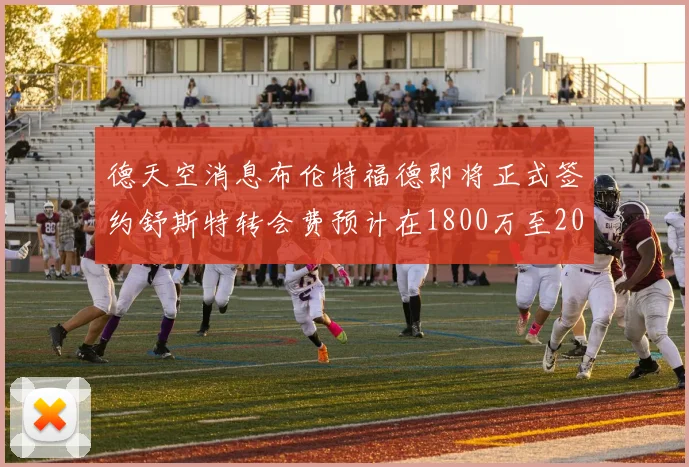 德天空消息布伦特福德即将正式签约舒斯特转会费预计在1800万至2000万欧元之间